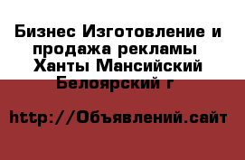 Бизнес Изготовление и продажа рекламы. Ханты-Мансийский,Белоярский г.